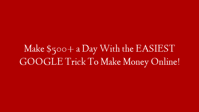 Make $500+ a Day With the EASIEST GOOGLE Trick To Make Money Online! post thumbnail image