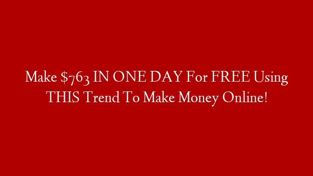 Make $763 IN ONE DAY For FREE Using THIS Trend To Make Money Online!