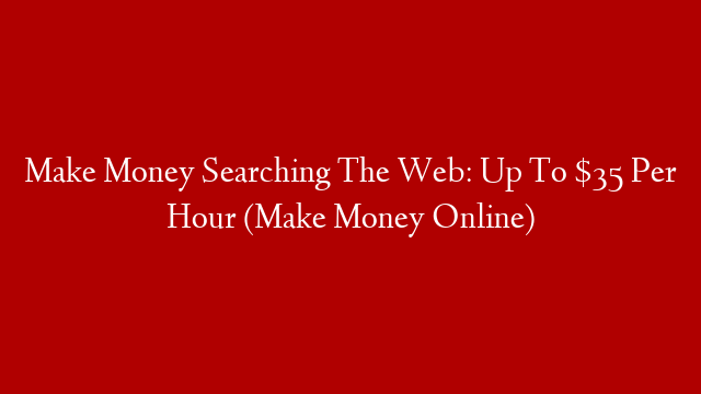 Make Money Searching The Web: Up To $35 Per Hour (Make Money Online)
