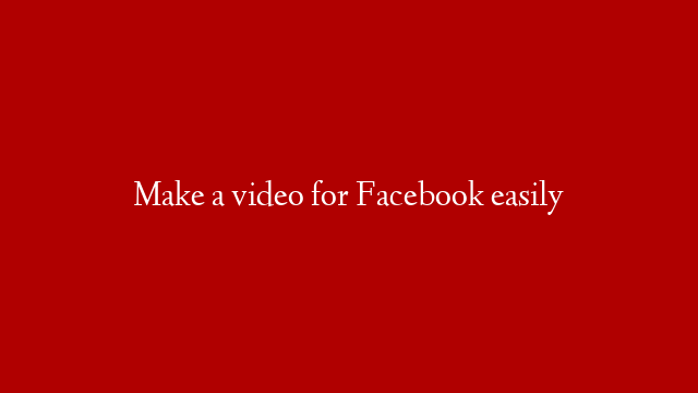 Make a video for Facebook easily