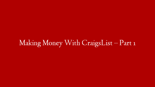 Making Money With CraigsList – Part 1