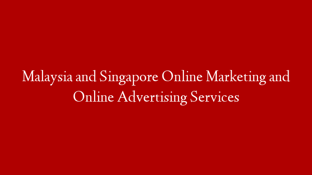 Malaysia and Singapore Online Marketing and Online Advertising Services