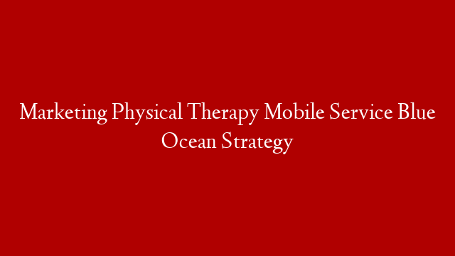 Marketing Physical Therapy Mobile Service Blue Ocean Strategy