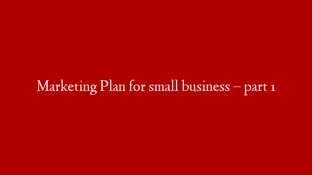 Marketing Plan for small business – part 1