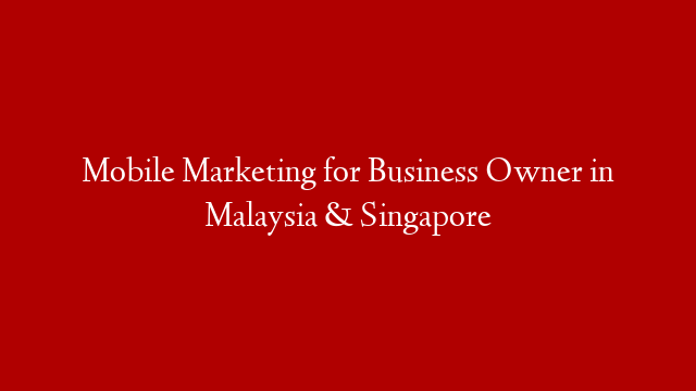 Mobile Marketing for Business Owner in Malaysia & Singapore post thumbnail image