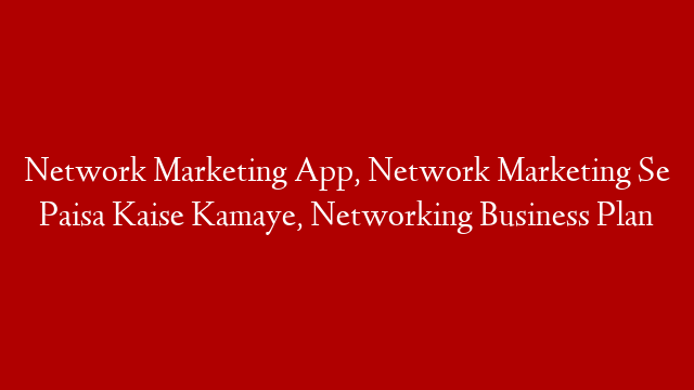 Network Marketing App, Network Marketing Se Paisa Kaise Kamaye, Networking Business Plan post thumbnail image