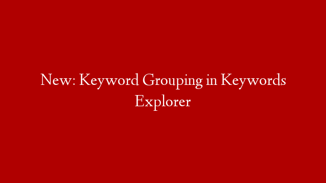 New: Keyword Grouping in Keywords Explorer