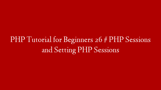 PHP Tutorial for Beginners 26 # PHP Sessions and Setting PHP Sessions