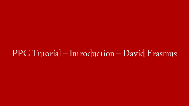 PPC Tutorial – Introduction – David Erasmus