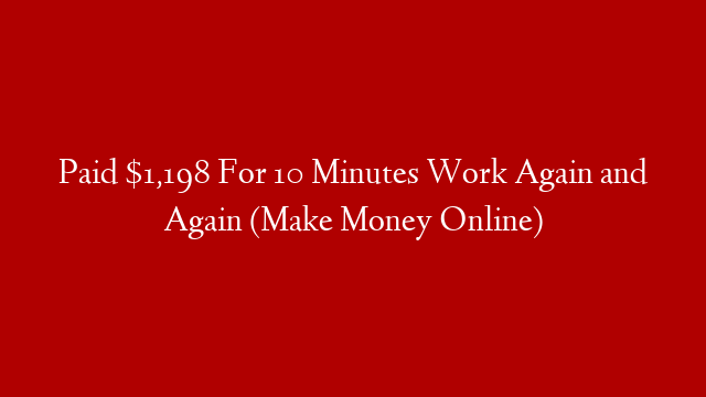Paid $1,198 For 10 Minutes Work Again and Again (Make Money Online)