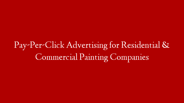 Pay-Per-Click Advertising for Residential & Commercial Painting Companies