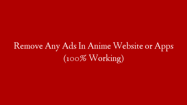 Remove Any Ads In Anime Website or Apps (100% Working)