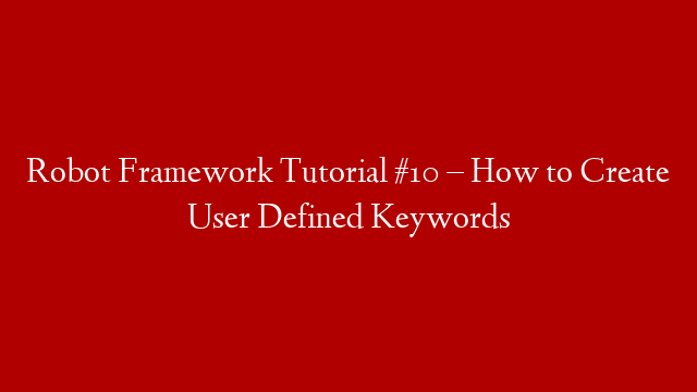 Robot Framework Tutorial #10 – How to Create User Defined Keywords post thumbnail image