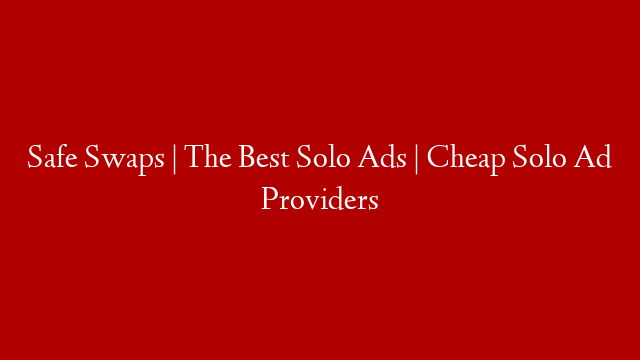 Safe Swaps | The Best Solo Ads | Cheap Solo Ad Providers