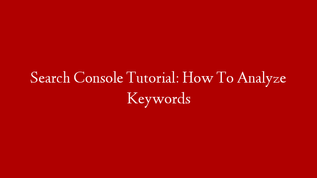 Search Console Tutorial: How To Analyze Keywords