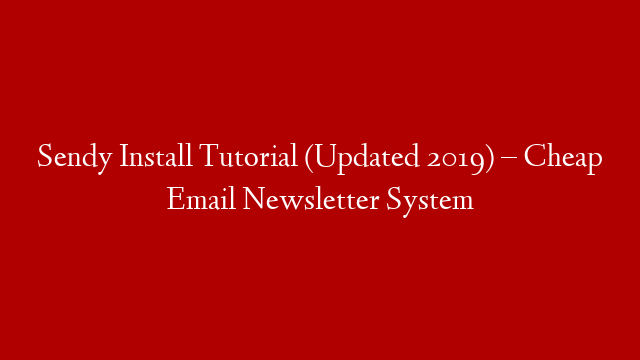 Sendy Install Tutorial (Updated 2019) – Cheap Email Newsletter System