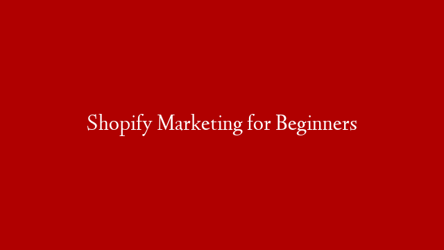 Shopify Marketing for Beginners