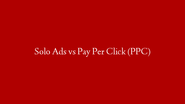 Solo Ads vs Pay Per Click (PPC)
