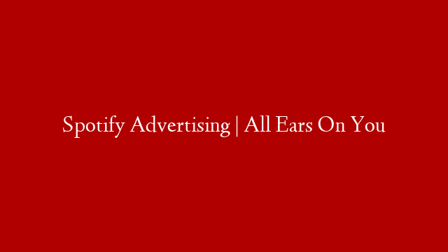 Spotify Advertising | All Ears On You