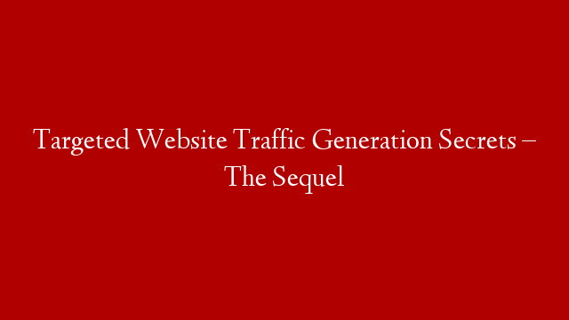 Targeted Website Traffic Generation Secrets – The Sequel post thumbnail image