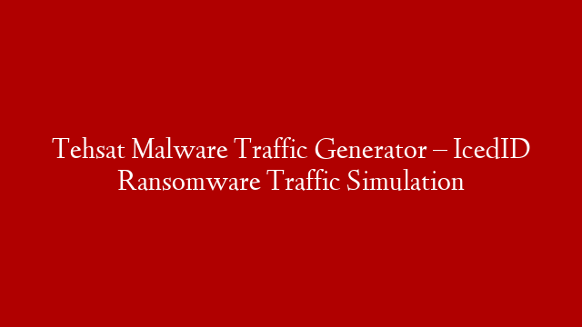 Tehsat Malware Traffic Generator – IcedID Ransomware Traffic Simulation