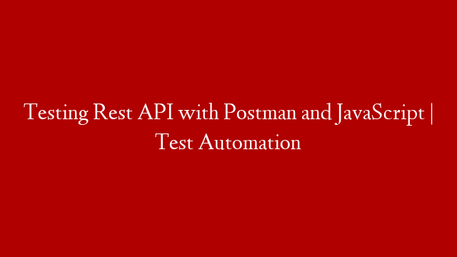 Testing Rest API with Postman and JavaScript | Test Automation