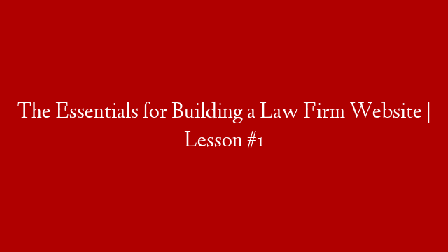 The Essentials for Building a Law Firm Website | Lesson #1