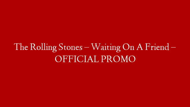 The Rolling Stones – Waiting On A Friend – OFFICIAL PROMO