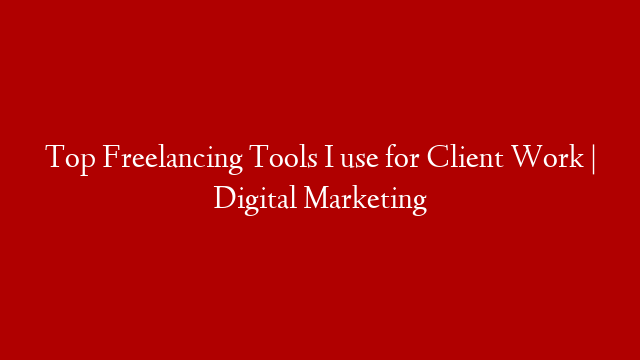 Top Freelancing Tools I use for Client Work | Digital Marketing