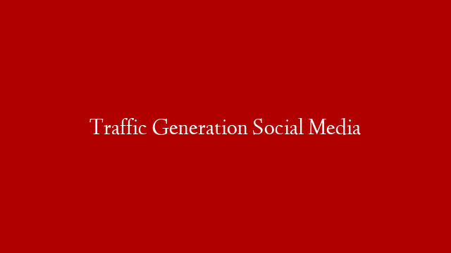 Traffic Generation Social Media