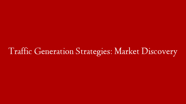 Traffic Generation Strategies: Market Discovery