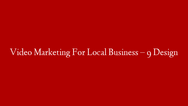 Video Marketing For Local Business – 9 Design