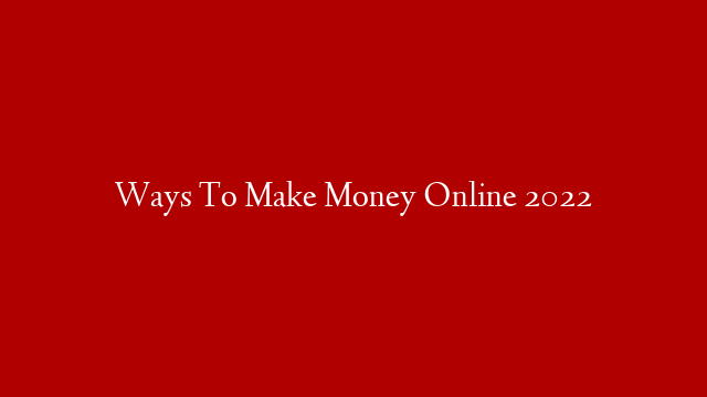 Ways  To Make Money Online  2022