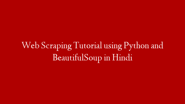 Web Scraping Tutorial using Python and BeautifulSoup in Hindi