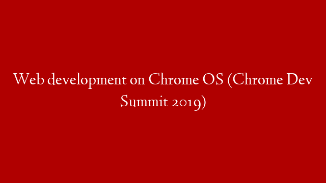 Web development on Chrome OS (Chrome Dev Summit 2019)