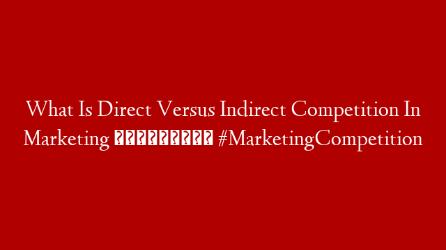 What Is Direct Versus Indirect Competition In Marketing 🤔🎬✅ #MarketingCompetition