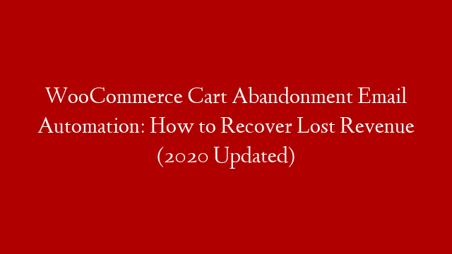 WooCommerce Cart Abandonment Email Automation: How to Recover Lost Revenue (2020 Updated)