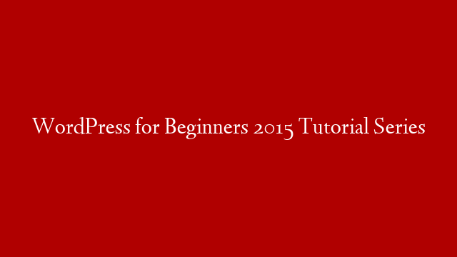 WordPress for Beginners 2015 Tutorial Series