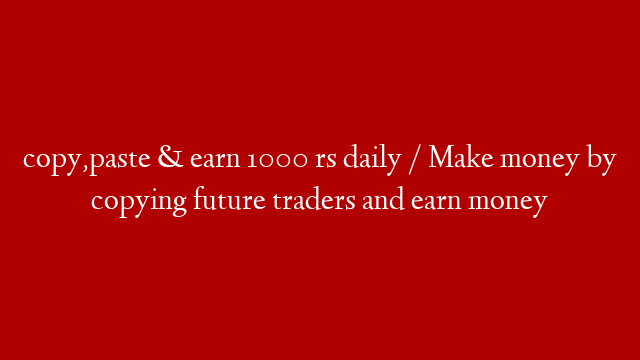 copy,paste & earn 1000 rs daily / Make money by copying future traders and earn money