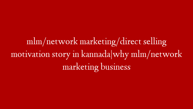 mlm/network marketing/direct selling motivation story in kannada|why mlm/network marketing business