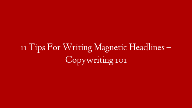 11 Tips For Writing Magnetic Headlines – Copywriting 101