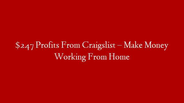 $247 Profits From Craigslist – Make Money Working From Home