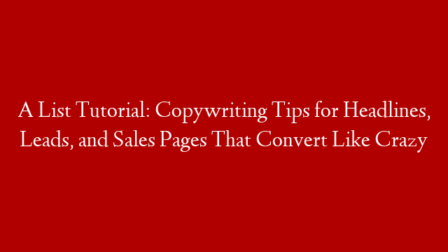 A List Tutorial: Copywriting Tips for Headlines, Leads, and Sales Pages That Convert Like Crazy