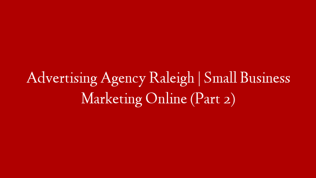 Advertising Agency Raleigh | Small Business Marketing Online (Part 2) post thumbnail image