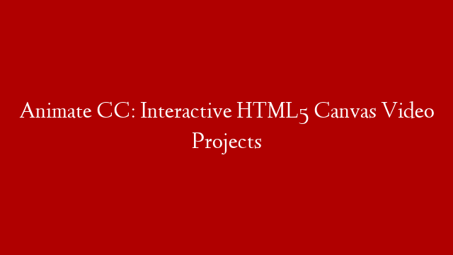 Animate CC: Interactive HTML5 Canvas Video Projects