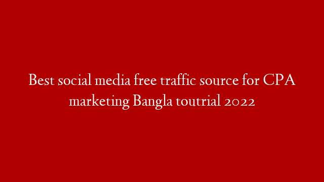 Best social media free traffic source for CPA marketing Bangla toutrial 2022