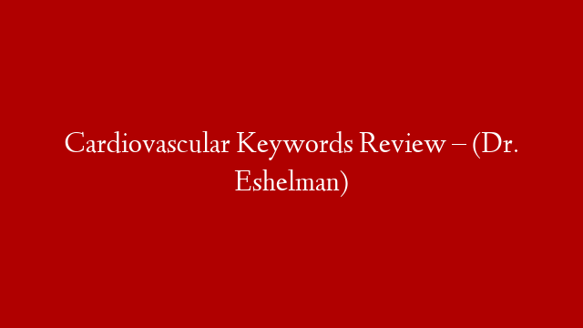Cardiovascular Keywords Review – (Dr. Eshelman)