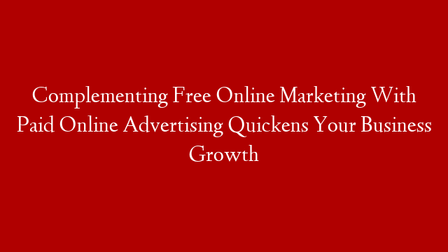 Complementing Free Online Marketing With Paid Online Advertising Quickens Your Business Growth