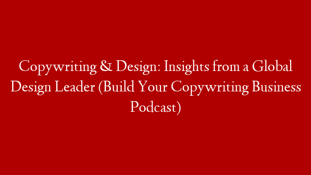 Copywriting & Design: Insights from a Global Design Leader (Build Your Copywriting Business Podcast) post thumbnail image