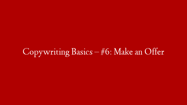 Copywriting Basics – #6: Make an Offer